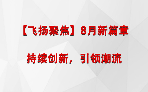 隆德【飞扬聚焦】8月新篇章 —— 持续创新，引领潮流